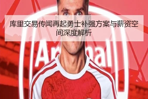 库里交易传闻再起勇士补强方案与薪资空间深度解析